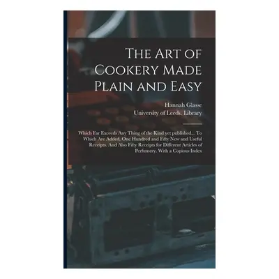 "The Art of Cookery Made Plain and Easy: Which Far Exceeds Any Thing of the Kind yet Published..