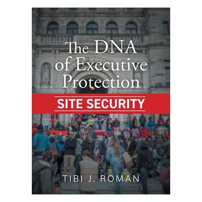 "The DNA of Executive Protection Site Security" - "" ("Roman Tibi J.")