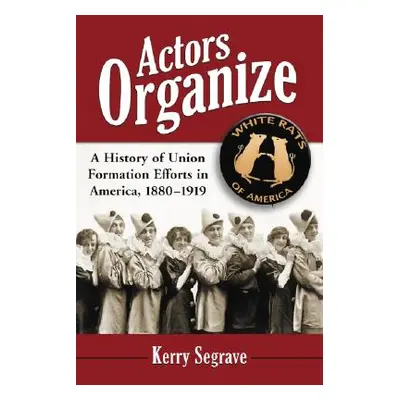 "Actors Organize: A History of Union Formation Efforts in America, 1880-1919" - "" ("Segrave Ker