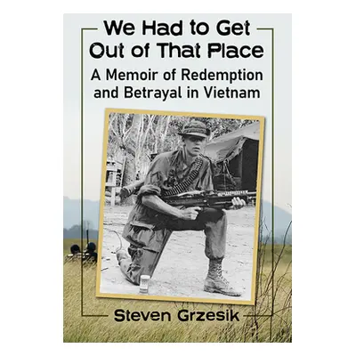 "We Had to Get Out of That Place: A Memoir of Redemption and Betrayal in Vietnam" - "" ("Grzesik