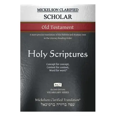 "Mickelson Clarified Scholar Old Testament, MCT: A more precise translation of the Hebrew and Ar