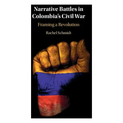 "Framing a Revolution: Narrative Battles in Colombia's Civil War" - "" ("Schmidt Rachel")