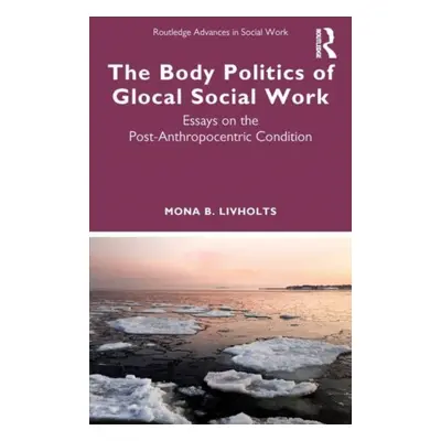 "The Body Politics of Glocal Social Work: Essays on the Post-Anthropocentric Condition" - "" ("L