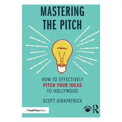 "Mastering the Pitch: How to Effectively Pitch Your Ideas to Hollywood" - "" ("Kirkpatrick Scott