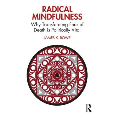 "Radical Mindfulness: Why Transforming Fear of Death Is Politically Vital" - "" ("Rowe James K."