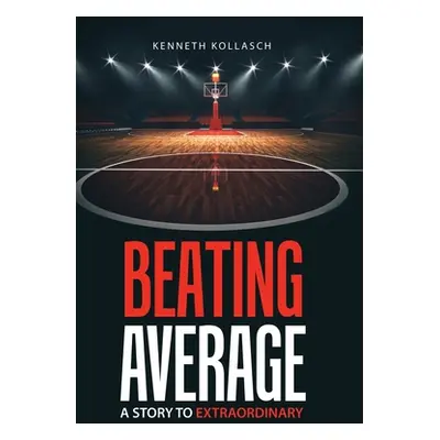 "Beating Average: A Story to Extraordinary" - "" ("Kollasch Kenneth")