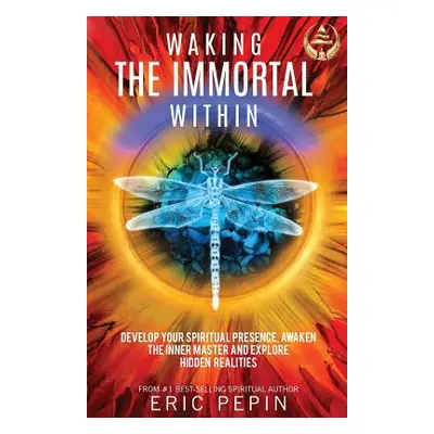 "Waking the Immortal Within: Develop Your Spiritual Presence, Awaken the Inner Master and Explor