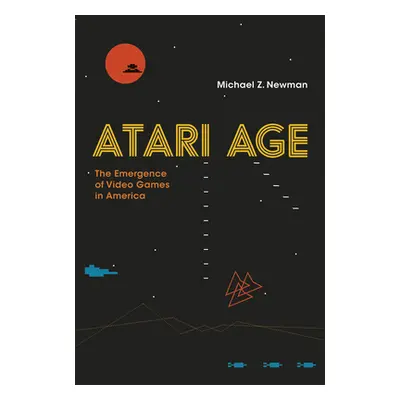 "Atari Age: The Emergence of Video Games in America" - "" ("Newman Michael Z.")