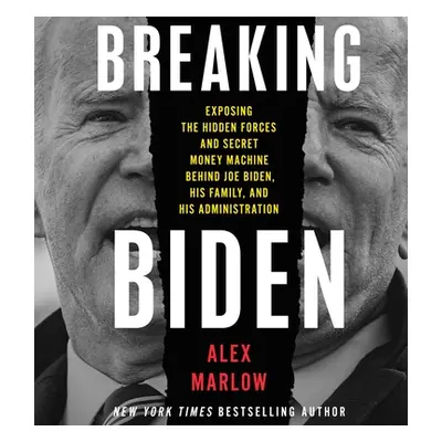 "Breaking Biden: Exposing the Hidden Forces and Secret Money Machine Behind Joe Biden, His Famil