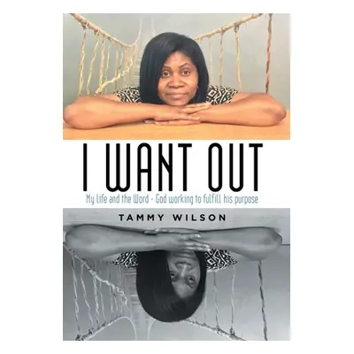 "I Want Out: My Life and the Word - God Working to Fulfill His Purpose" - "" ("Wilson Tammy")