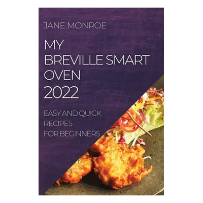 "My Breville Smart Oven 2022: Easy and Quick Recipes for Beginners" - "" ("Monroe Jane")