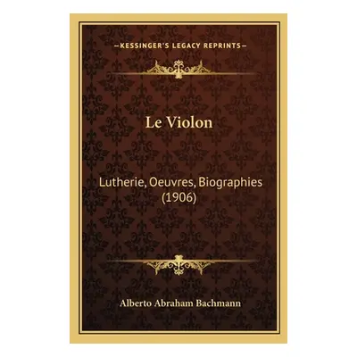 "Le Violon: Lutherie, Oeuvres, Biographies (1906)" - "" ("Bachmann Alberto Abraham")