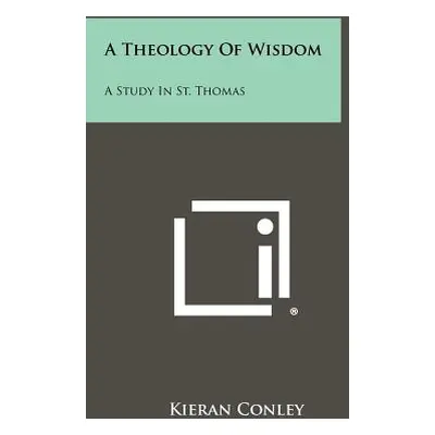 "A Theology Of Wisdom: A Study In St. Thomas" - "" ("Conley Kieran")