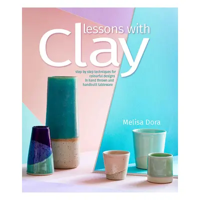 "Lessons with Clay: Step-By-Step Techniques for Colorful Designs in Hand-Thrown and Hand-Built T