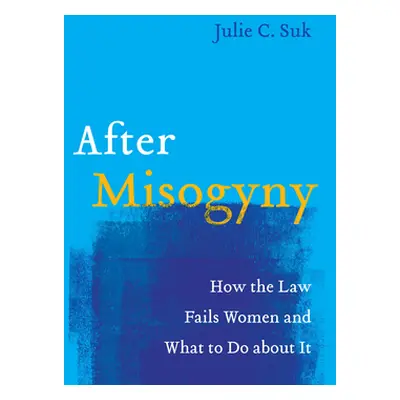 "After Misogyny: How the Law Fails Women and What to Do about It" - "" ("Suk Julie C.")