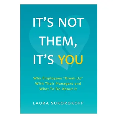 "It's Not Them, It's You: Why Employees Break Up" With Their Managers and What To Do About It"" 