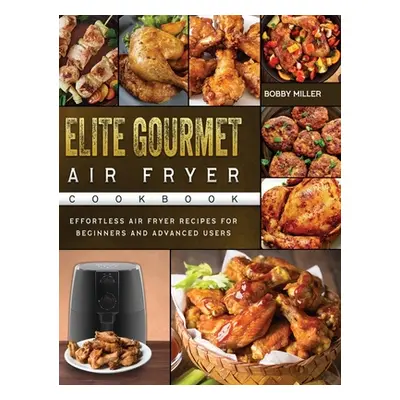 "Elite Gourmet Air Fryer Cookbook: Effortless Air Fryer Recipes for Beginners and Advanced Users