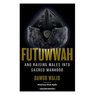 "Futuwwah and Raising Males into Sacred Manhood" - "" ("Ayub Asim")