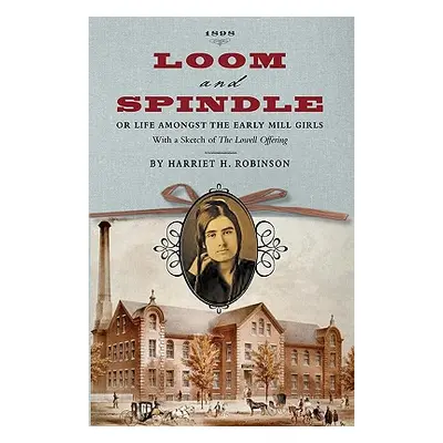 "Loom and Spindle: Or, Life Among the Early Mill Girls; With a Sketch of The Lowell Offering" an