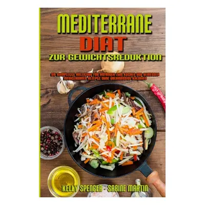 "Mediterrane Dit Zur Gewichtsreduktion: Die Komplette Anleitung Fr Anfnger Zum Kochen Und Geniee