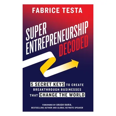 "Super-Entrepreneurship Decoded: 5 Secret Keys to Create Breakthrough Businesses that Change the