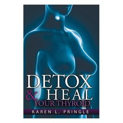 "Detox & Heal Your Thyroid" - "" ("Pringle Karen L.")