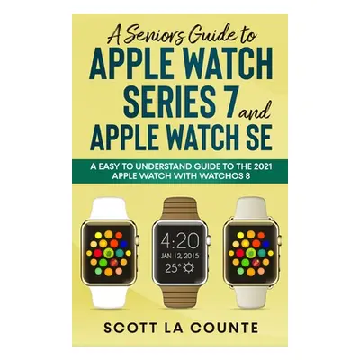 "A Senior's Guide to Apple Watch Series 7 and Apple Watch SE: An Easy To Understand Guide To the