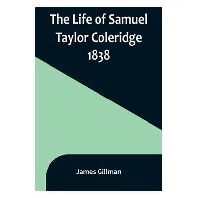 "The Life of Samuel Taylor Coleridge: 1838" - "" ("Gillman James")