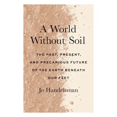 "A World Without Soil: The Past, Present, and Precarious Future of the Earth Beneath Our Feet" -