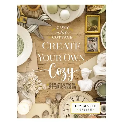 "Create Your Own Cozy: 100 Practical Ways to Love Your Home and Life" - "" ("Galvan Liz Marie")