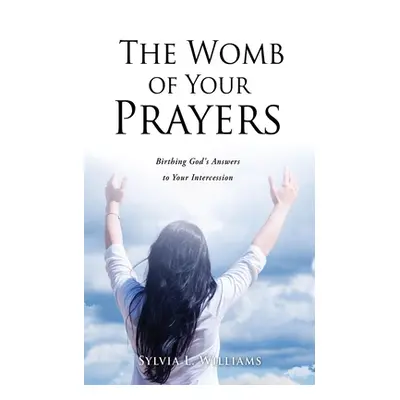 "The Womb of Your Prayers: Birthing God's Answers to Your Intercession" - "" ("Williams Sylvia L