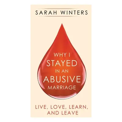 "Why I Stayed in an Abusive Marriage: Live, Love, Learn, and Leave" - "" ("Winters Sarah")