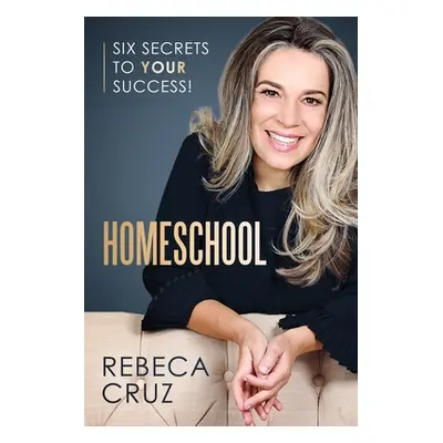 "Homeschool: Six Secrets to Your Success!" - "" ("Cruz Rebeca")