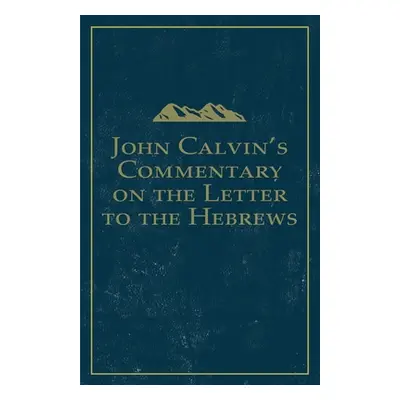 "John Calvin's Commentary on the Letter to the Hebrews" - "" ("Calvin John")