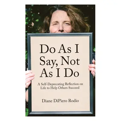 "Do As I Say, Not As I Do: A Self-Deprecating Reflection on Life to Help Others Succeed" - "" ("