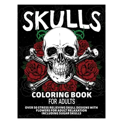 "Skulls Coloring Book for Adults: Over 50 Stress Relieving Skull Designs with Flowers for Adult 