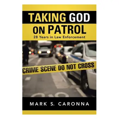 "Taking God on Patrol: 28 Years in Law Enforcement" - "" ("Caronna Mark S.")