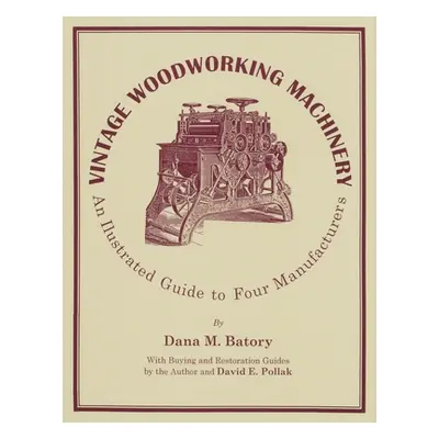 "Vintage Woodworking Machinery: An Illustrated Guide to Four Manufacturers, Volume 2" - "" ("Bat