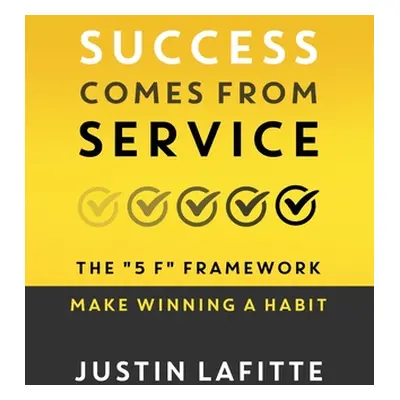 "Success Comes From Service: The 5 F Framework - Make Winning A Habit﻿" - "" ("Lafitte Justin")