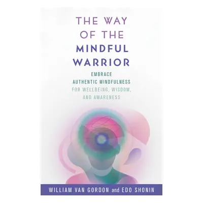 "The Way of the Mindful Warrior: Embrace Authentic Mindfulness for Wellbeing, Wisdom, and Awaren