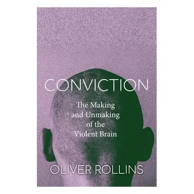 "Conviction: The Making and Unmaking of the Violent Brain" - "" ("Rollins Oliver")