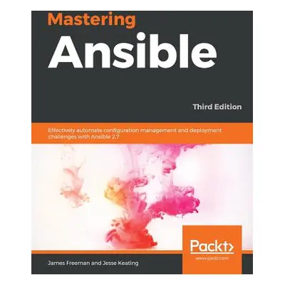 "Mastering Ansible - Third Edition: Effectively automate configuration management and deployment