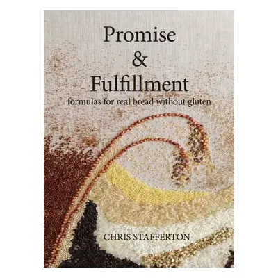 "Promise & Fulfillment: formulas for real bread without gluten" - "" ("Stafferton Chris")