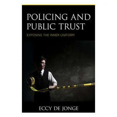 "Policing and Public Trust: Exposing the Inner Uniform" - "" ("de Jonge Eccy")