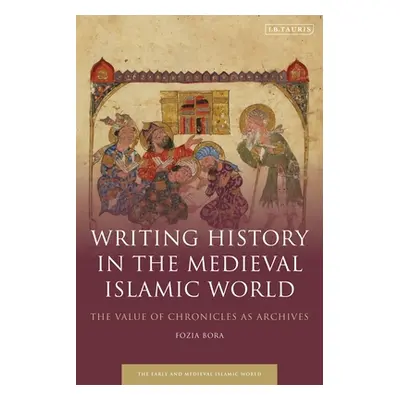 "Writing History in the Medieval Islamic World: The Value of Chronicles as Archives" - "" ("Bora