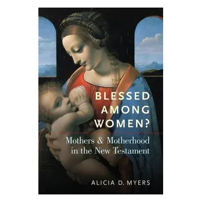 "Blessed Among Women?: Mothers and Motherhood in the New Testament" - "" ("Myers Alicia D.")