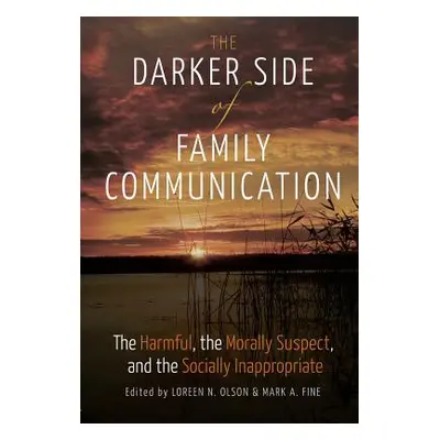 "The Darker Side of Family Communication; The Harmful, the Morally Suspect, and the Socially Ina