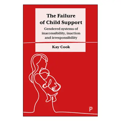 "The Failure of Child Support: Gendered Systems of Inaccessibility, Inaction and Irresponsibilit