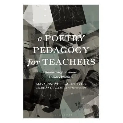 "A Poetry Pedagogy for Teachers: Reorienting Classroom Literacy Practices" - "" ("Pindyck Maya")