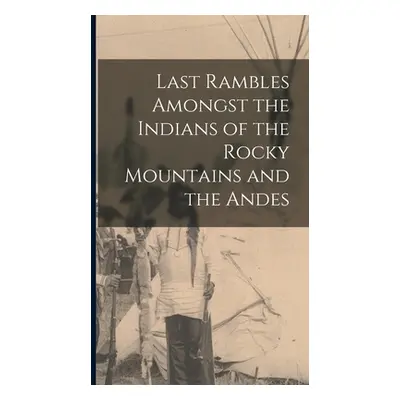 "Last Rambles Amongst the Indians of the Rocky Mountains and the Andes" - "" ("Anonymous")